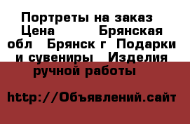 Портреты на заказ › Цена ­ 500 - Брянская обл., Брянск г. Подарки и сувениры » Изделия ручной работы   